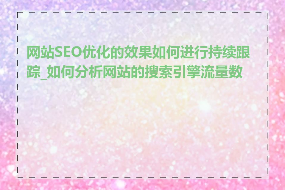 网站SEO优化的效果如何进行持续跟踪_如何分析网站的搜索引擎流量数据