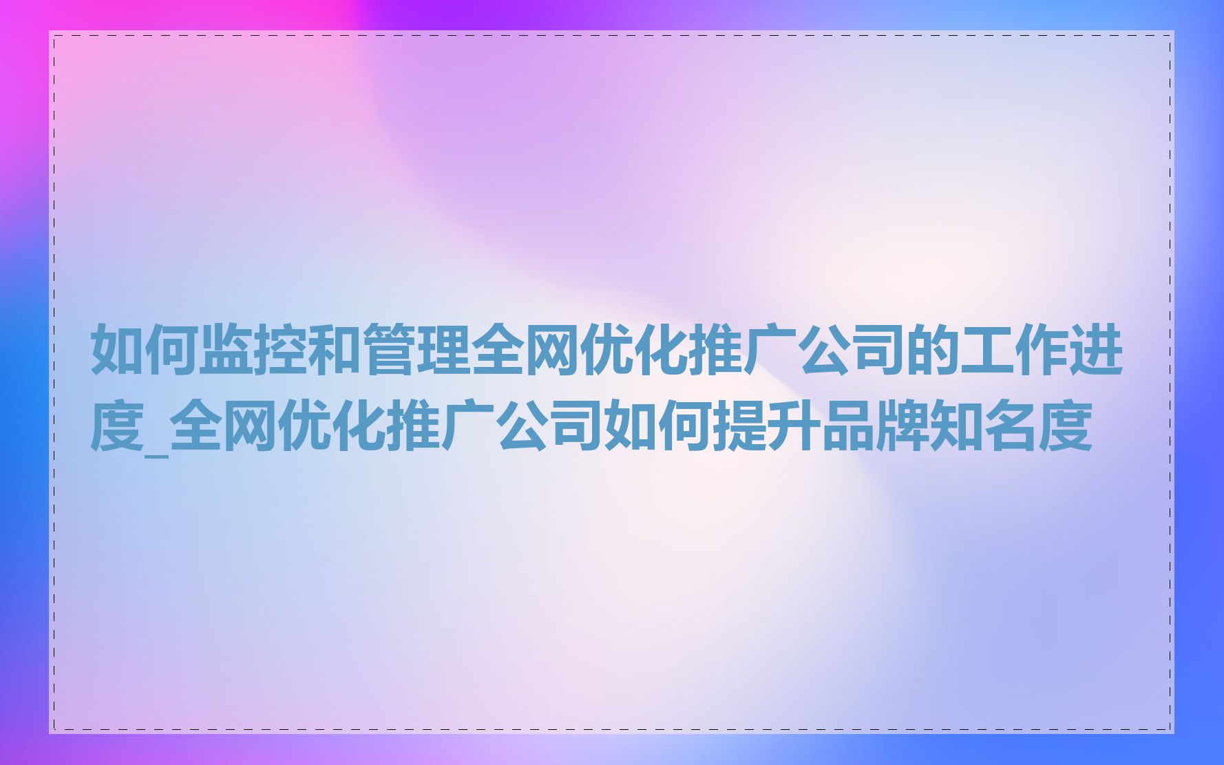 如何监控和管理全网优化推广公司的工作进度_全网优化推广公司如何提升品牌知名度
