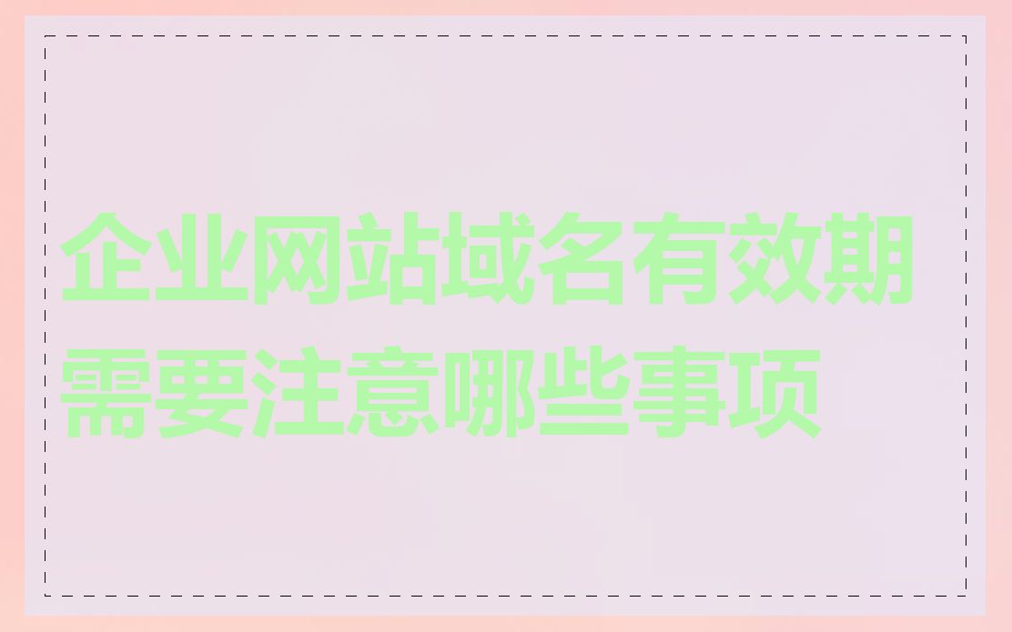 企业网站域名有效期需要注意哪些事项