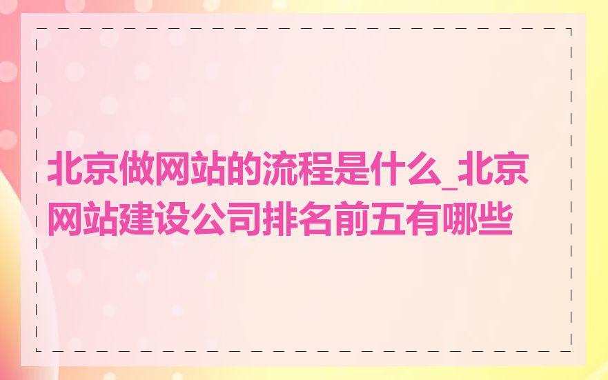北京做网站的流程是什么_北京网站建设公司排名前五有哪些