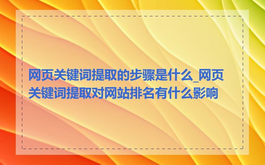 网页关键词提取的步骤是什么_网页关键词提取对网站排名有什么影响