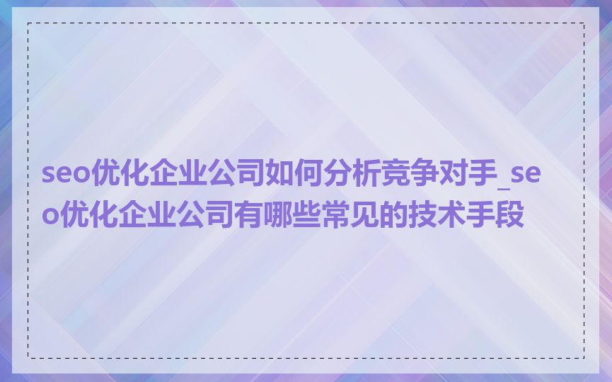 seo优化企业公司如何分析竞争对手_seo优化企业公司有哪些常见的技术手段