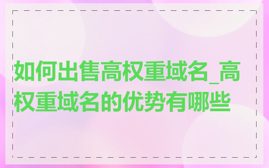 如何出售高权重域名_高权重域名的优势有哪些