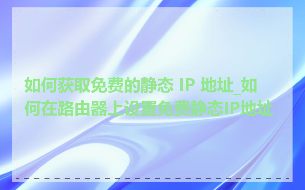 如何获取免费的静态 IP 地址_如何在路由器上设置免费静态IP地址