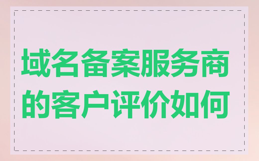 域名备案服务商的客户评价如何