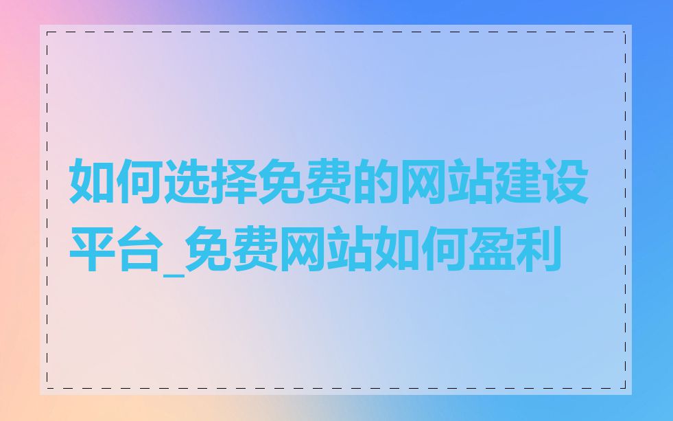 如何选择免费的网站建设平台_免费网站如何盈利