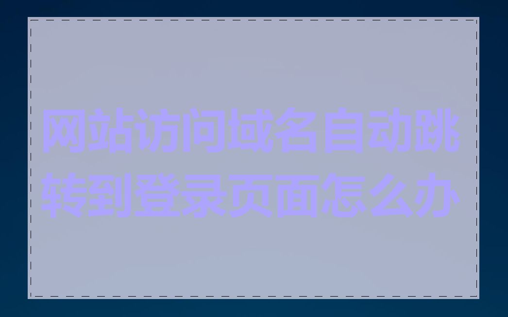 网站访问域名自动跳转到登录页面怎么办