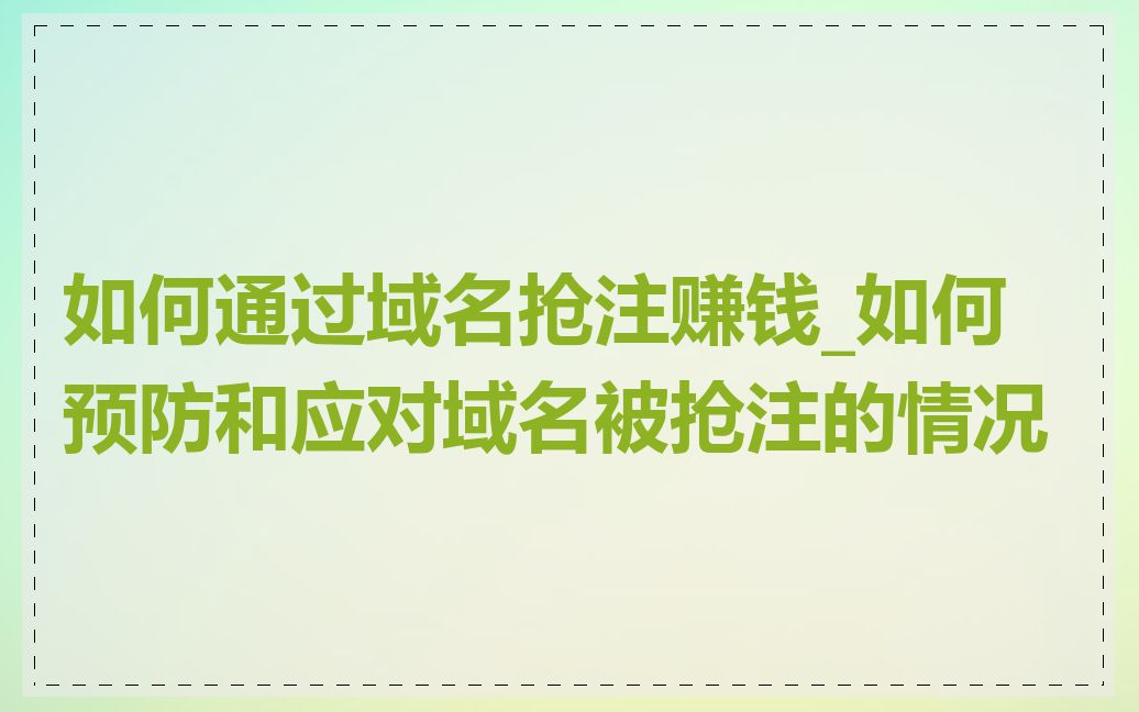 如何通过域名抢注赚钱_如何预防和应对域名被抢注的情况