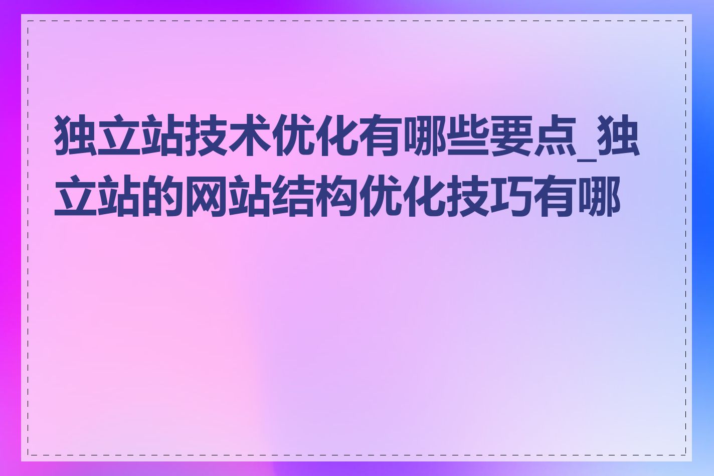 独立站技术优化有哪些要点_独立站的网站结构优化技巧有哪些