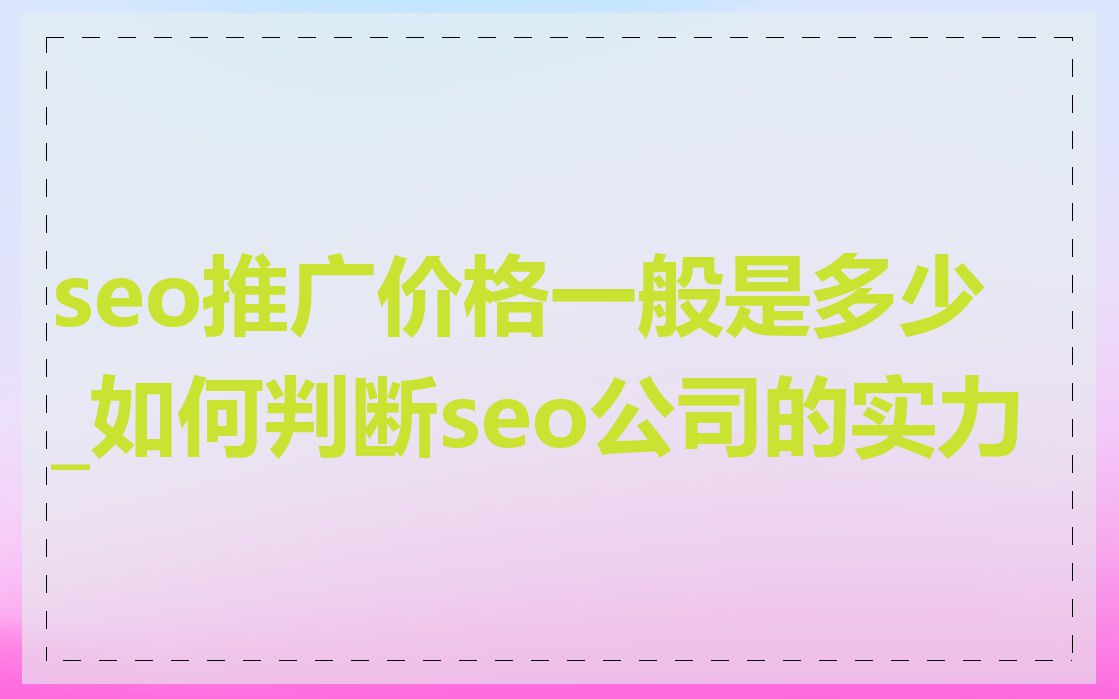 seo推广价格一般是多少_如何判断seo公司的实力