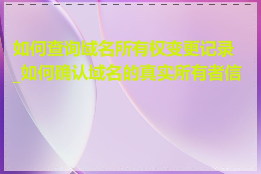 如何查询域名所有权变更记录_如何确认域名的真实所有者信息