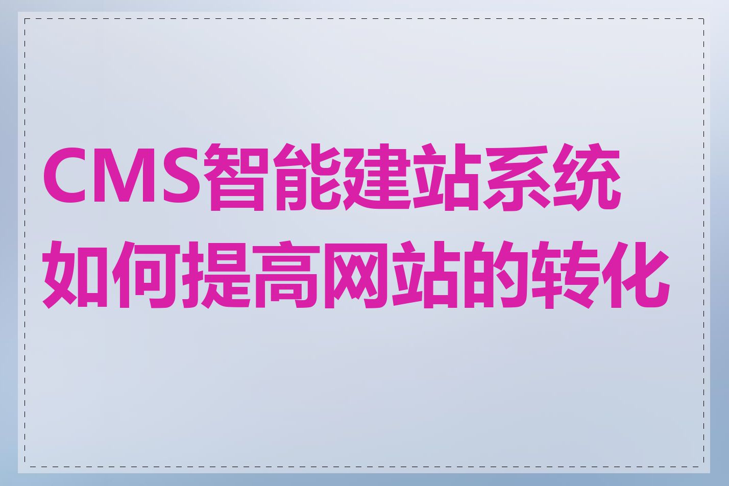 CMS智能建站系统如何提高网站的转化率