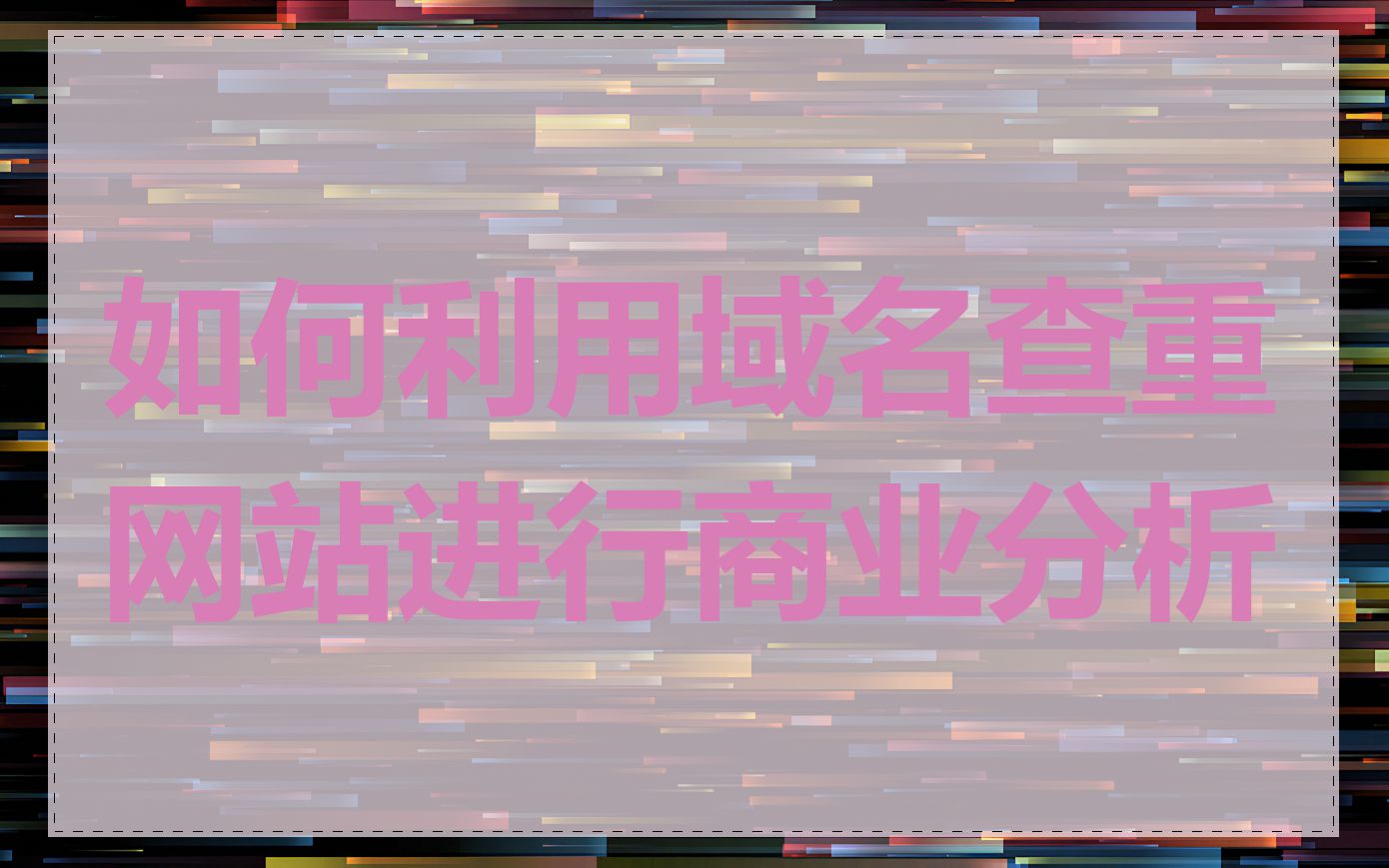 如何利用域名查重网站进行商业分析