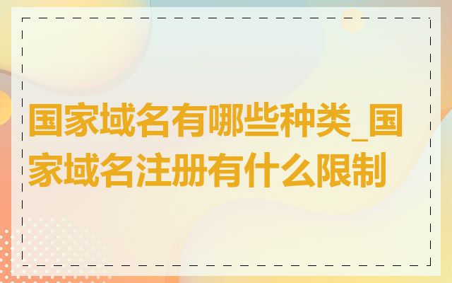 国家域名有哪些种类_国家域名注册有什么限制