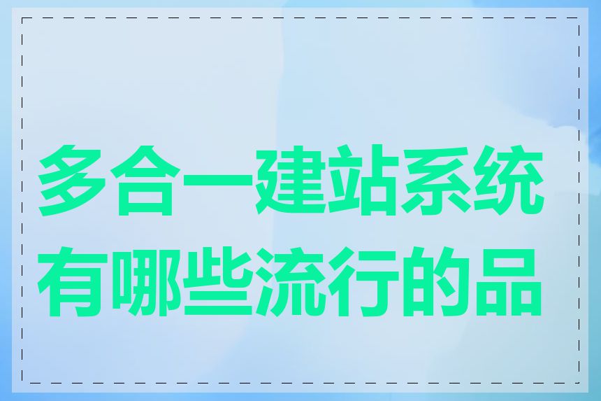 多合一建站系统有哪些流行的品牌