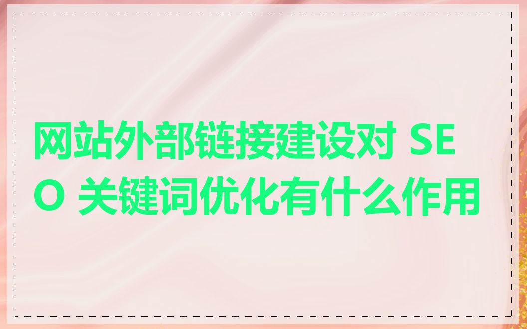 网站外部链接建设对 SEO 关键词优化有什么作用