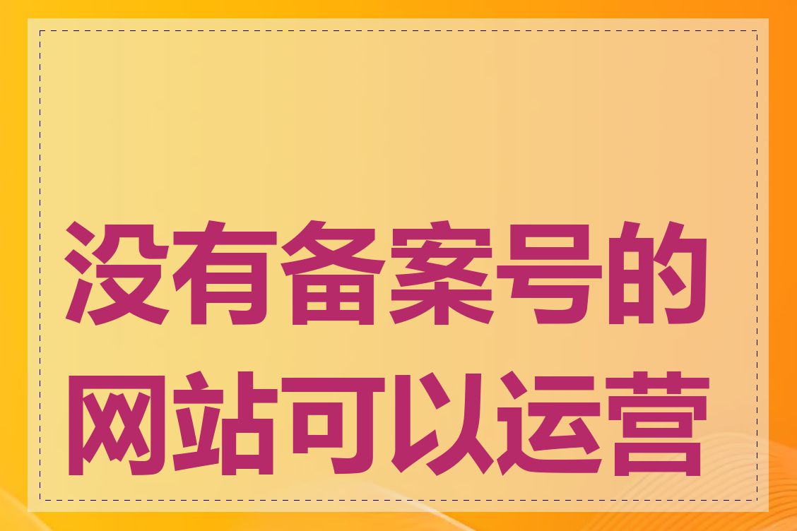 没有备案号的网站可以运营吗
