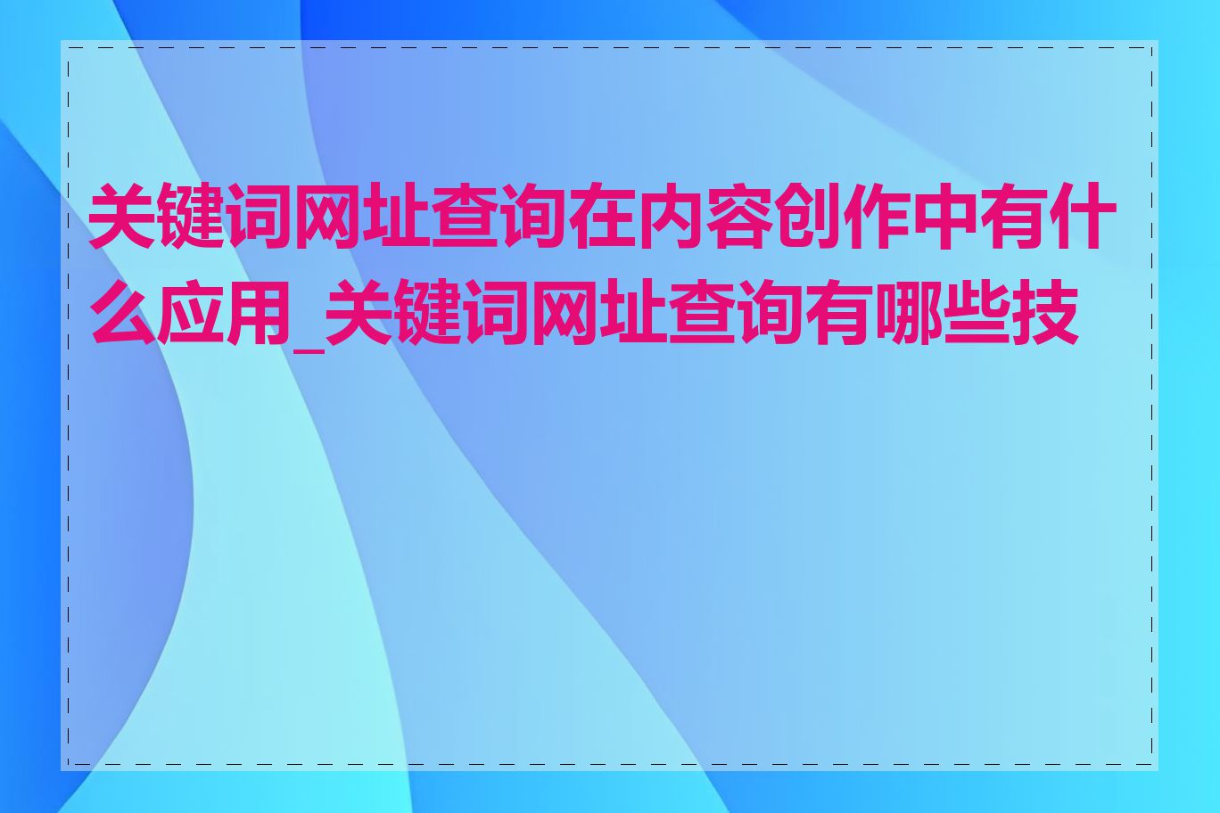 关键词网址查询在内容创作中有什么应用_关键词网址查询有哪些技巧