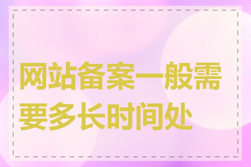 网站备案一般需要多长时间处理