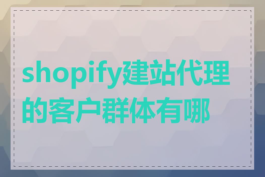 shopify建站代理的客户群体有哪些