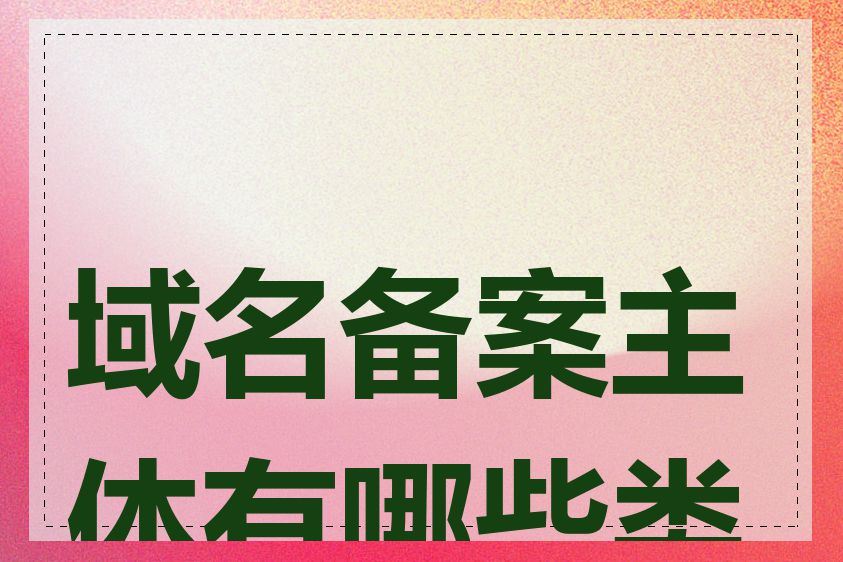 域名备案主体有哪些类型