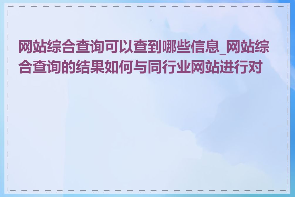 网站综合查询可以查到哪些信息_网站综合查询的结果如何与同行业网站进行对比