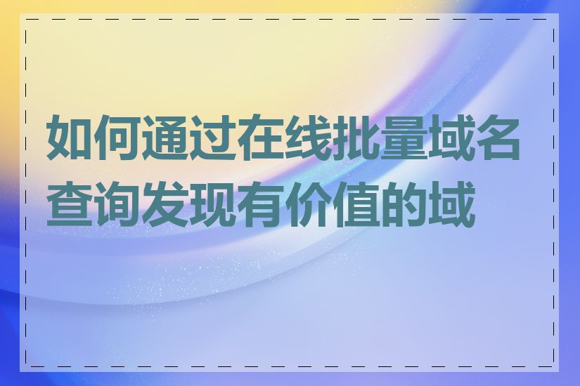 如何通过在线批量域名查询发现有价值的域名