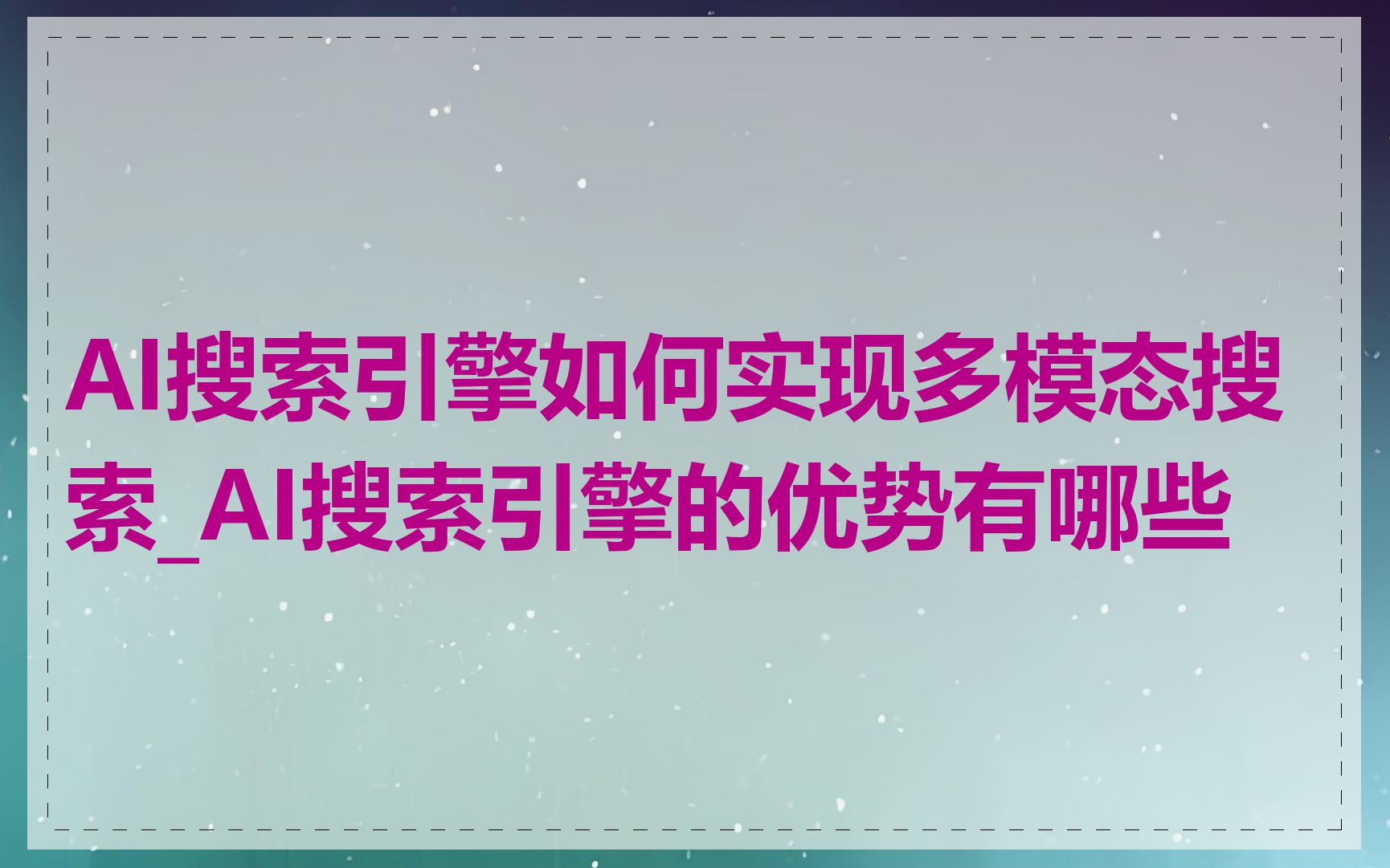 AI搜索引擎如何实现多模态搜索_AI搜索引擎的优势有哪些