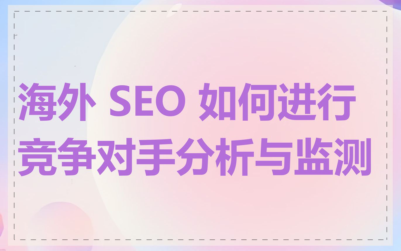 海外 SEO 如何进行竞争对手分析与监测