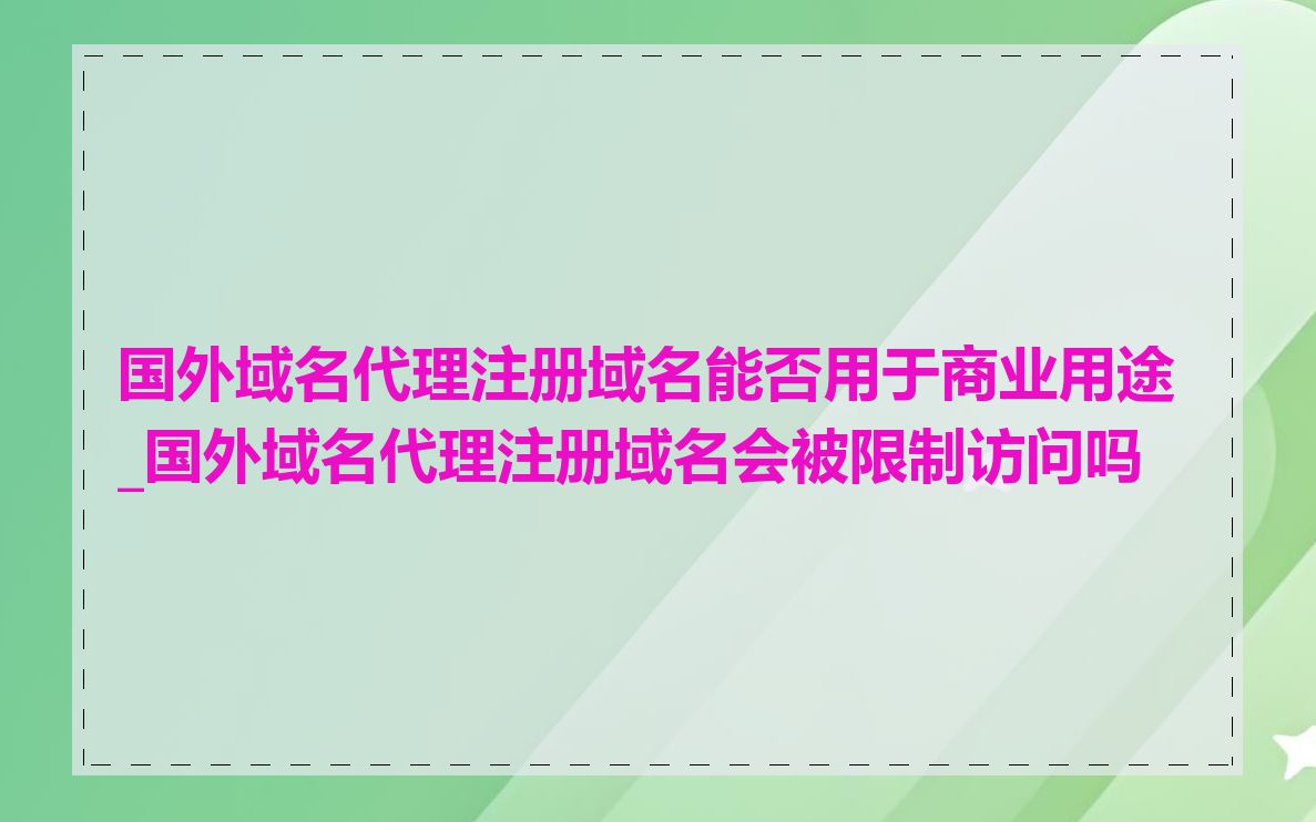 国外域名代理注册域名能否用于商业用途_国外域名代理注册域名会被限制访问吗