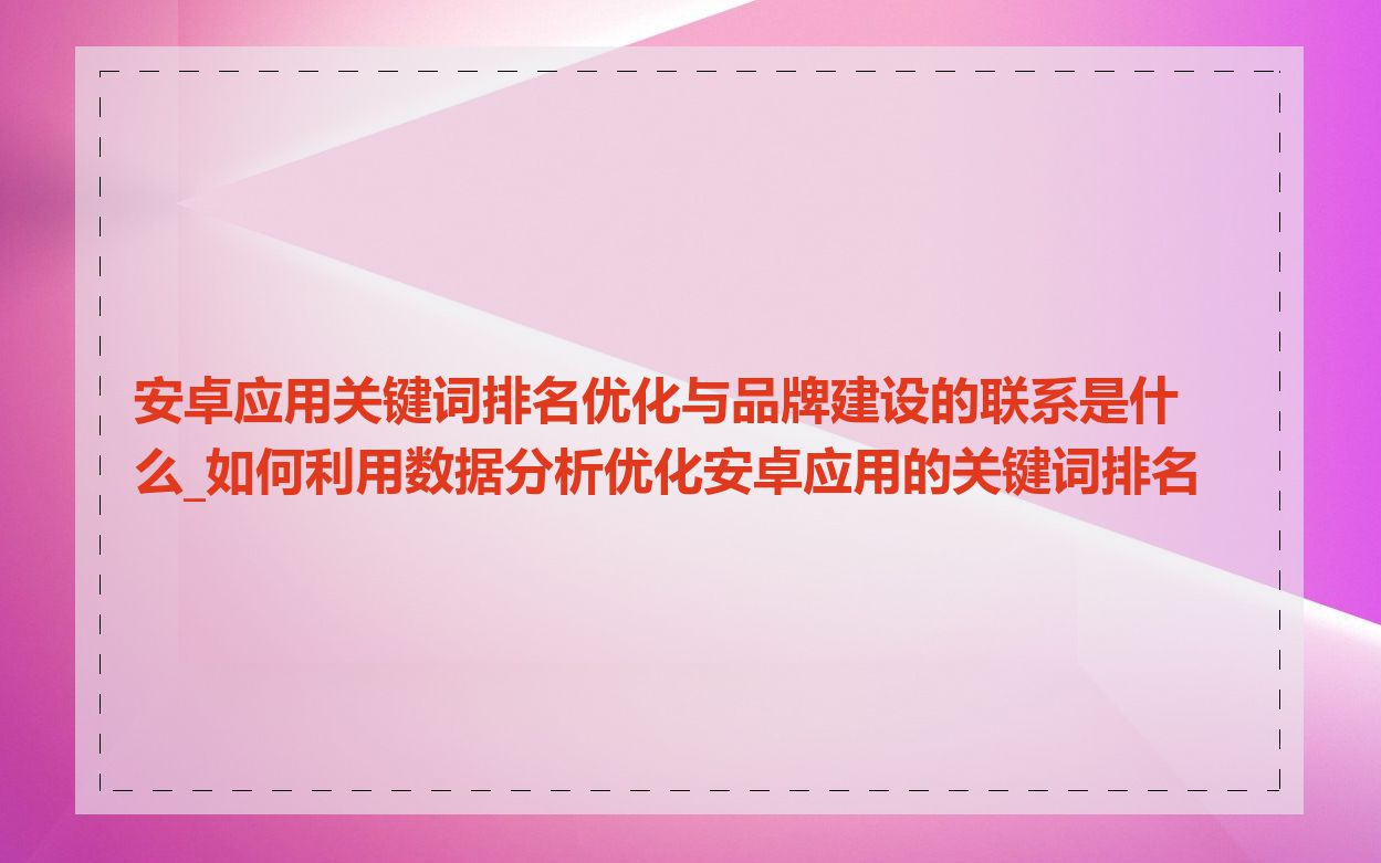 安卓应用关键词排名优化与品牌建设的联系是什么_如何利用数据分析优化安卓应用的关键词排名
