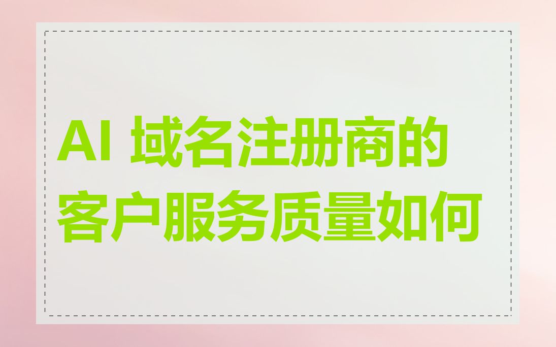 AI 域名注册商的客户服务质量如何