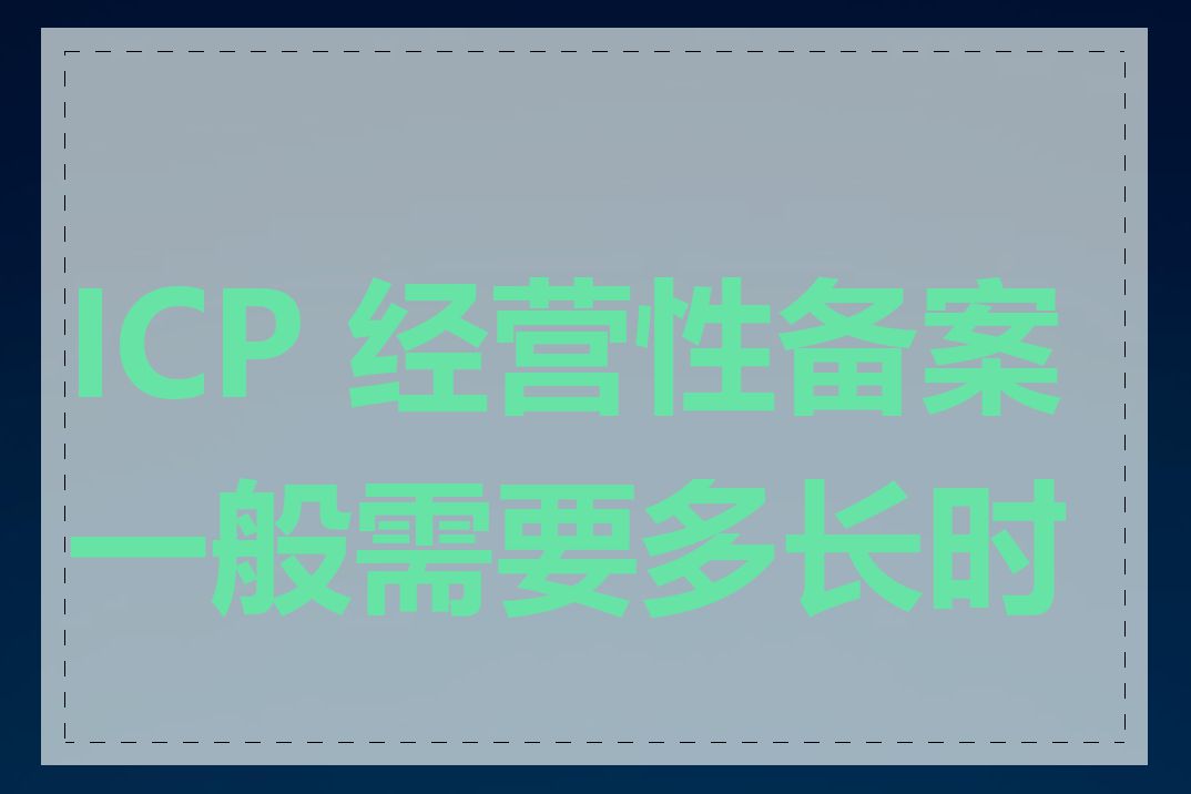 ICP 经营性备案一般需要多长时间