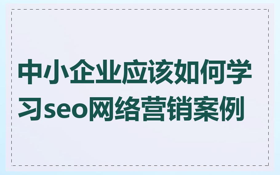中小企业应该如何学习seo网络营销案例