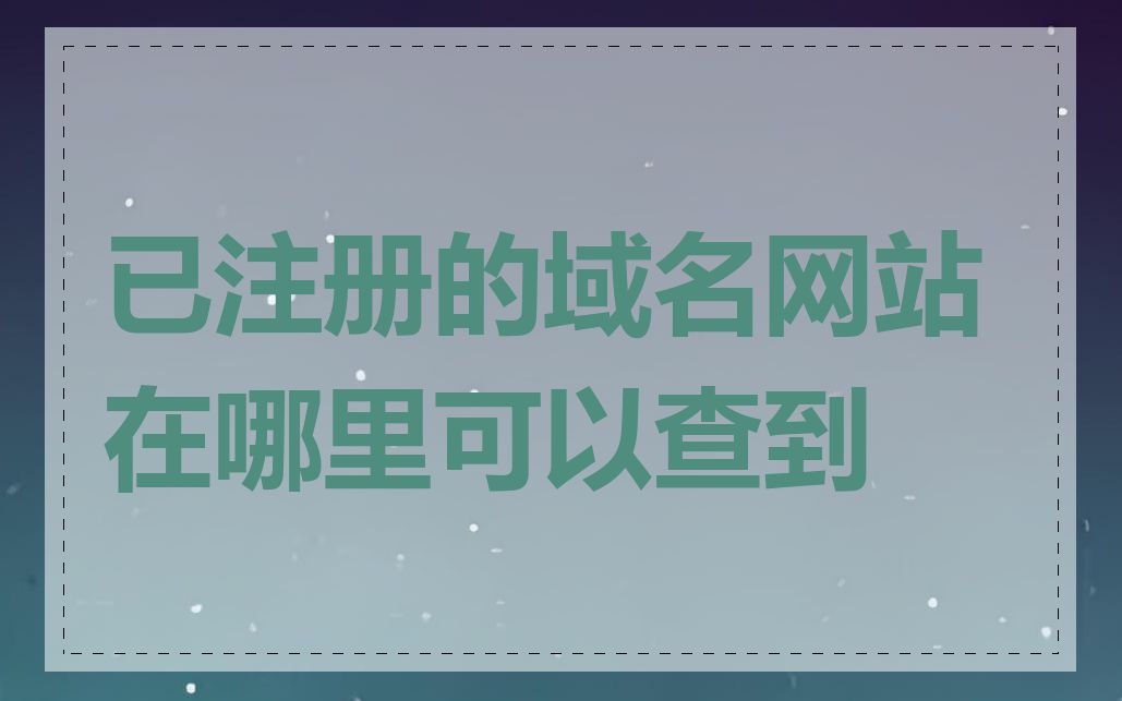 已注册的域名网站在哪里可以查到