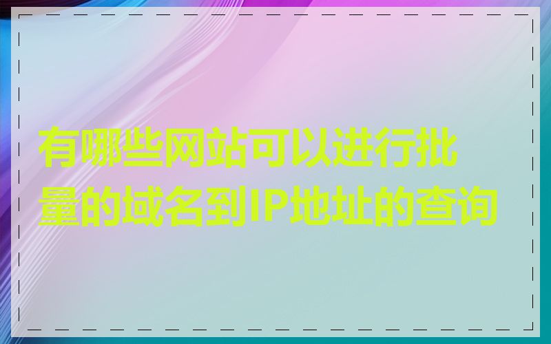 有哪些网站可以进行批量的域名到IP地址的查询