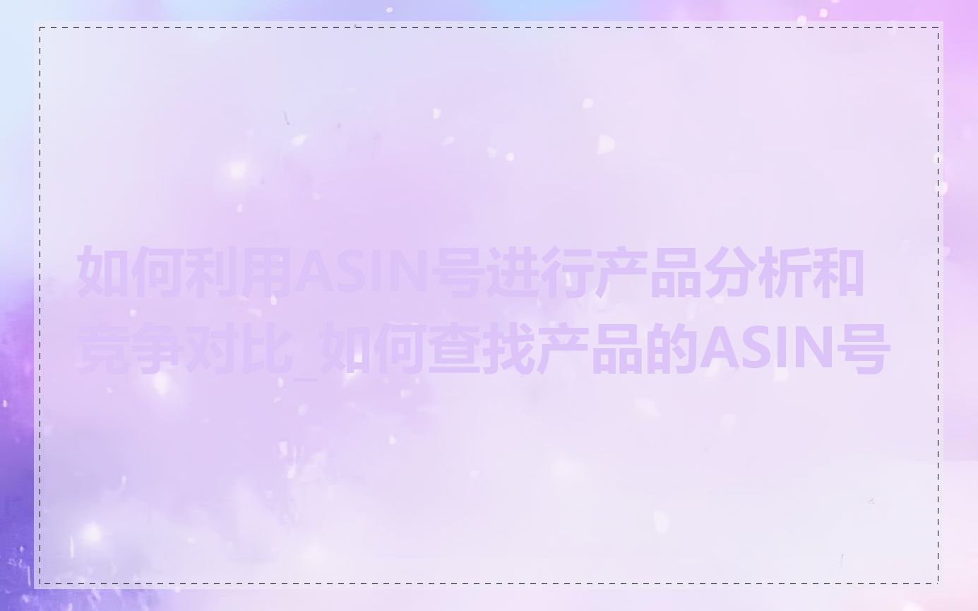 如何利用ASIN号进行产品分析和竞争对比_如何查找产品的ASIN号