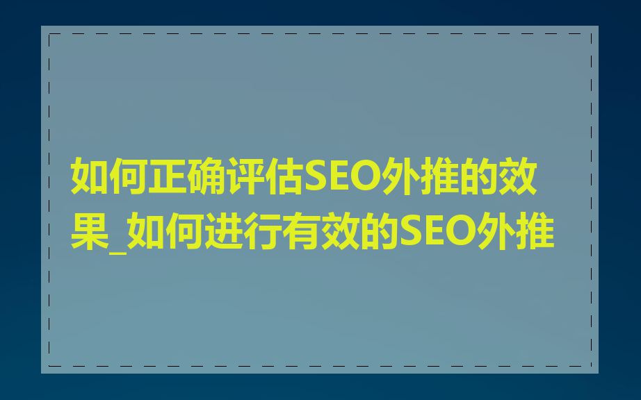 如何正确评估SEO外推的效果_如何进行有效的SEO外推