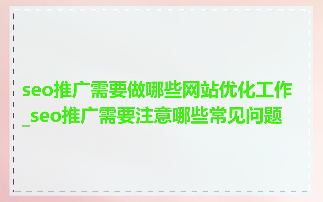 seo推广需要做哪些网站优化工作_seo推广需要注意哪些常见问题