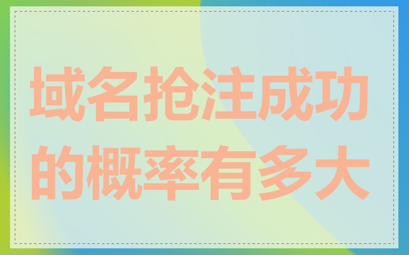 域名抢注成功的概率有多大