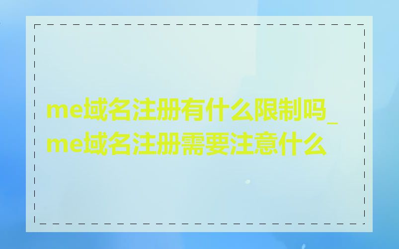 me域名注册有什么限制吗_me域名注册需要注意什么