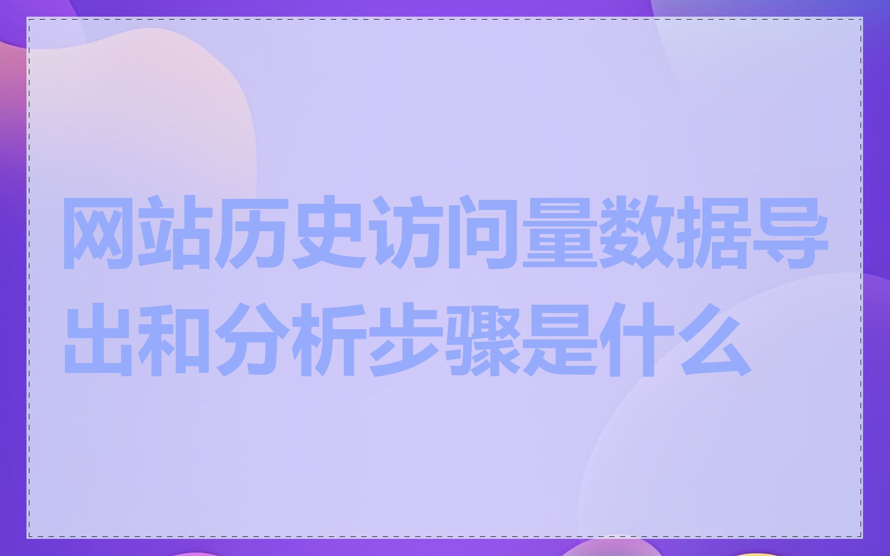 网站历史访问量数据导出和分析步骤是什么