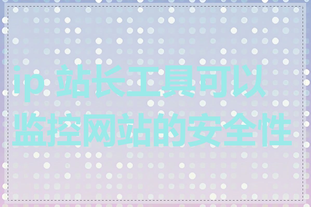 ip 站长工具可以监控网站的安全性吗