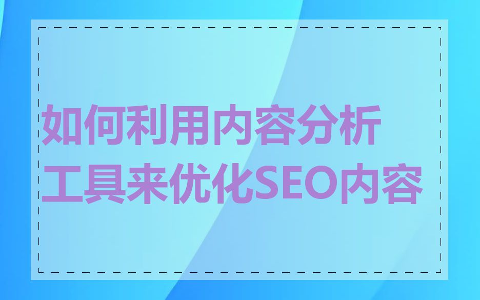 如何利用内容分析工具来优化SEO内容
