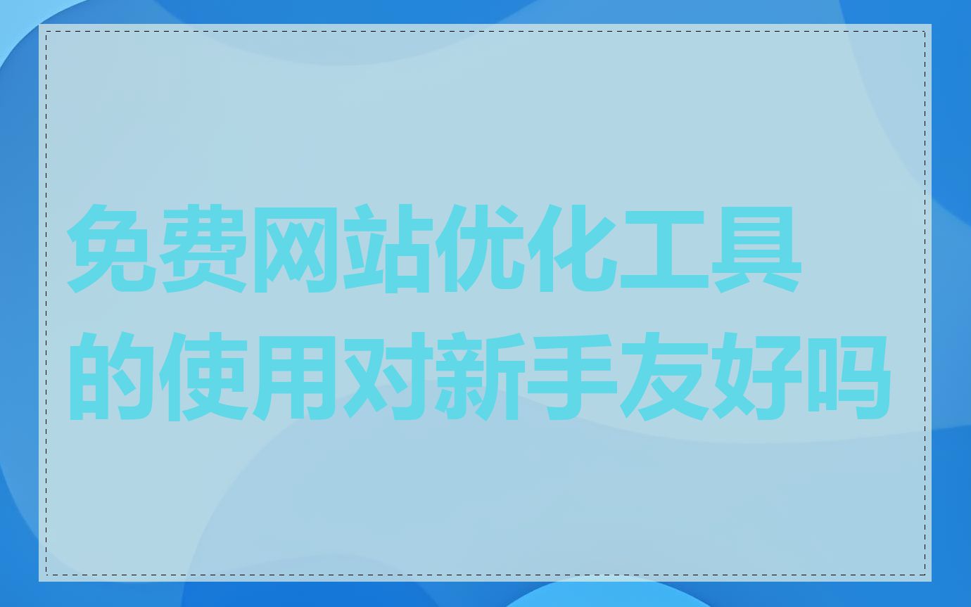 免费网站优化工具的使用对新手友好吗