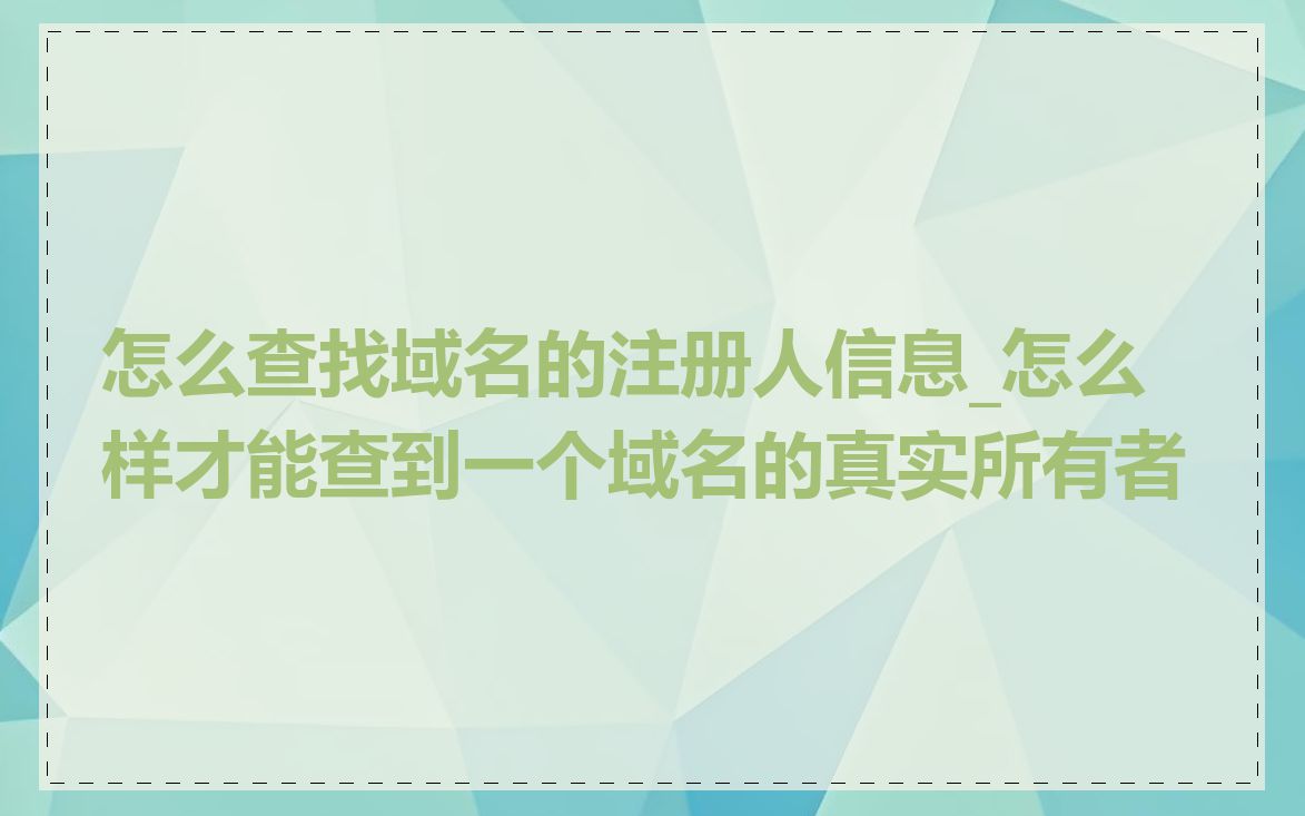 怎么查找域名的注册人信息_怎么样才能查到一个域名的真实所有者