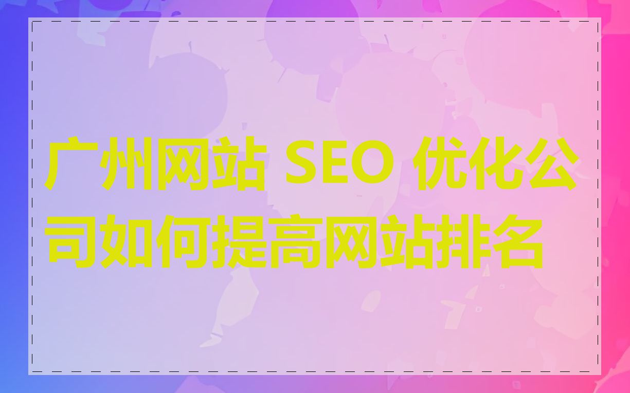 广州网站 SEO 优化公司如何提高网站排名