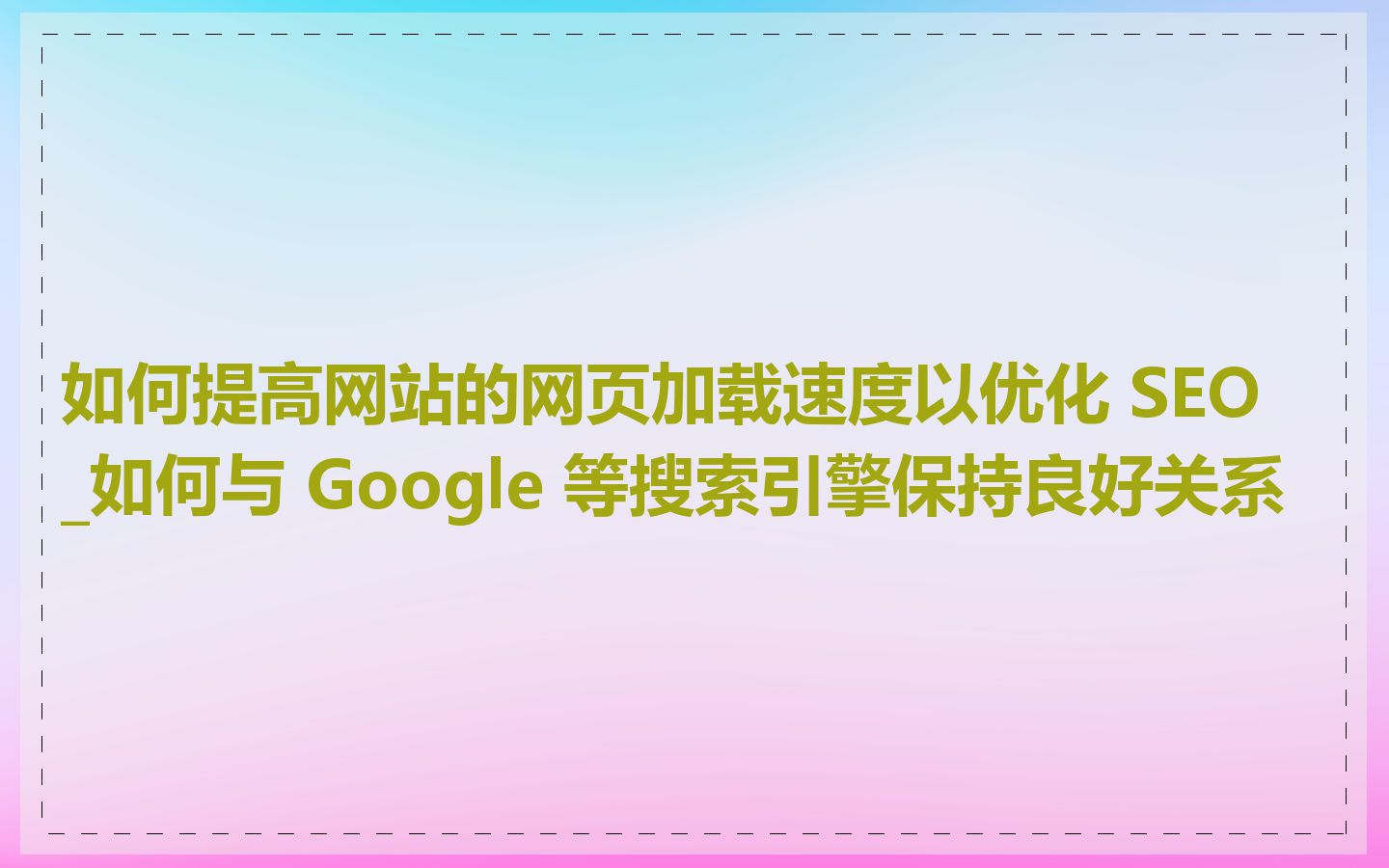如何提高网站的网页加载速度以优化 SEO_如何与 Google 等搜索引擎保持良好关系