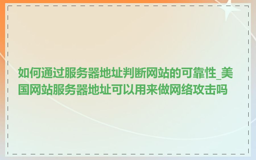 如何通过服务器地址判断网站的可靠性_美国网站服务器地址可以用来做网络攻击吗
