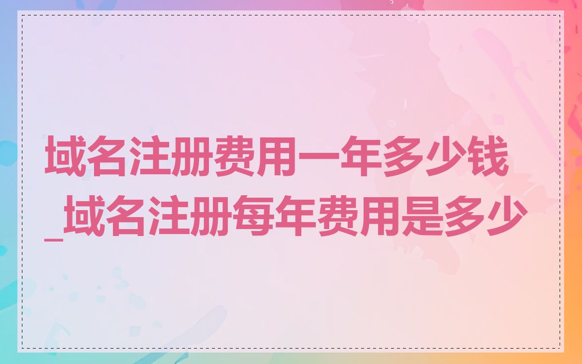 域名注册费用一年多少钱_域名注册每年费用是多少